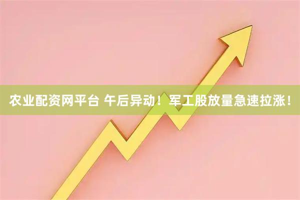 农业配资网平台 午后异动！军工股放量急速拉涨！