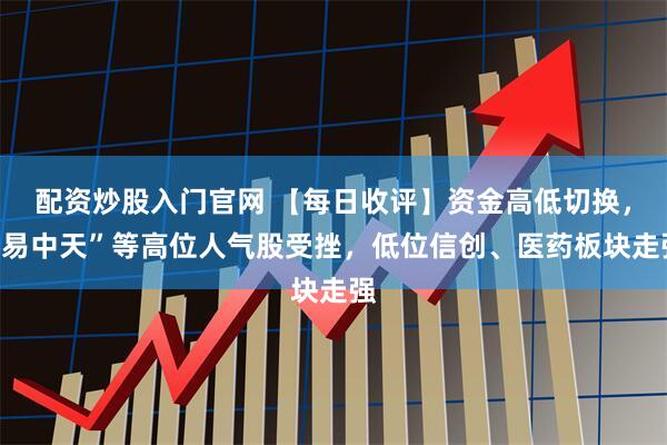 配资炒股入门官网 【每日收评】资金高低切换,“易中天”等高位人气股受挫,低位信创、医药板块走强