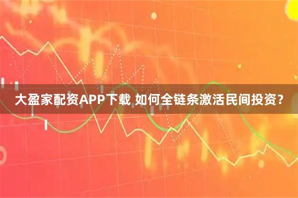 大盈家配资APP下载 如何全链条激活民间投资？