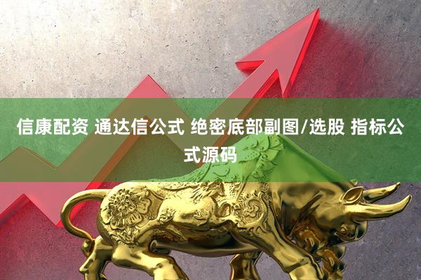 信康配资 通达信公式 绝密底部副图/选股 指标公式源码