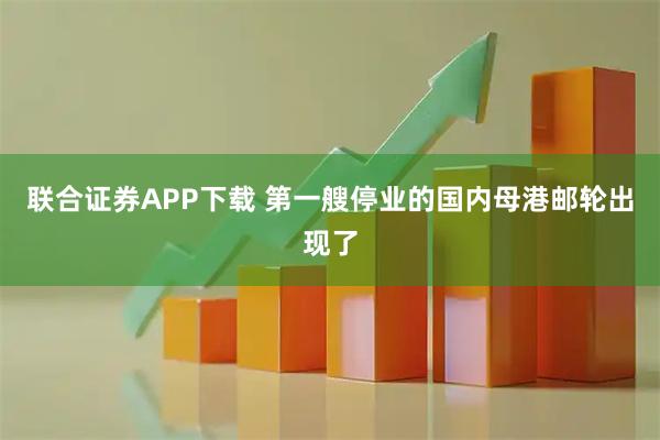 联合证券APP下载 第一艘停业的国内母港邮轮出现了