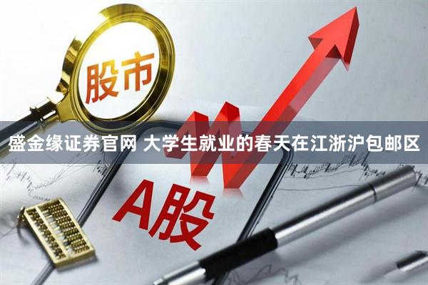 盛金缘证券官网 大学生就业的春天在江浙沪包邮区