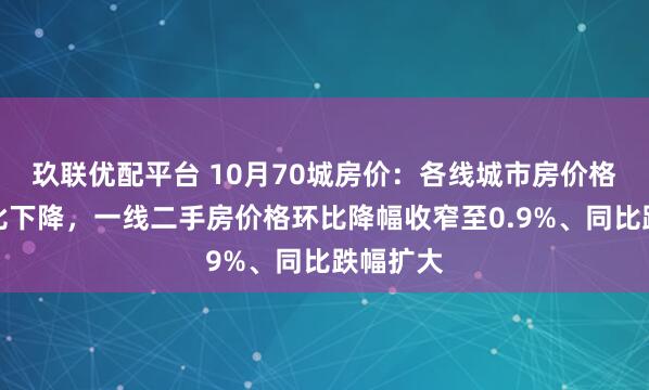 玖联优配平台 10月70城房价：各线城市房价格环比同比下降，一线二手房价格环比降幅收窄至0.9%、同比跌幅扩大