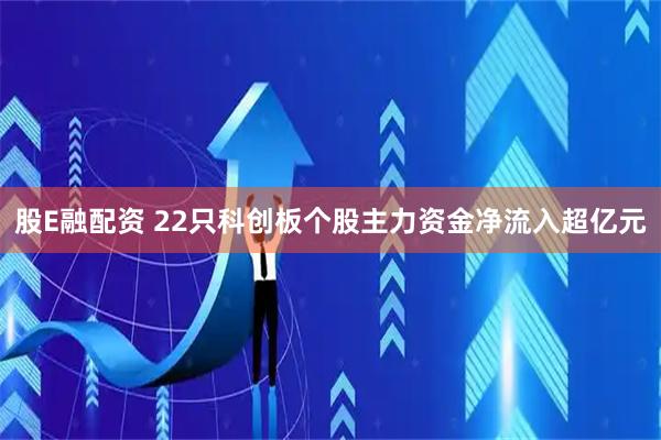 股E融配资 22只科创板个股主力资金净流入超亿元