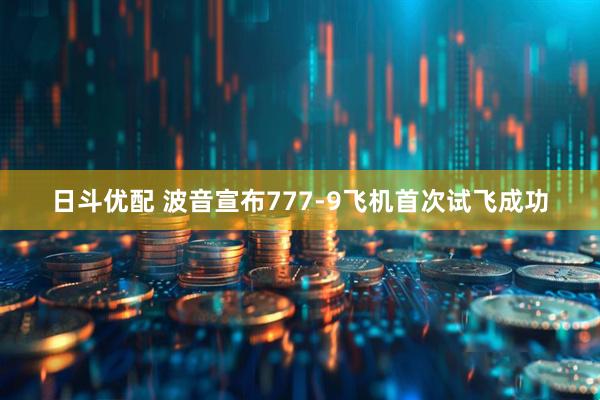 日斗优配 波音宣布777-9飞机首次试飞成功