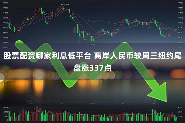 股票配资哪家利息低平台 离岸人民币较周三纽约尾盘涨337点