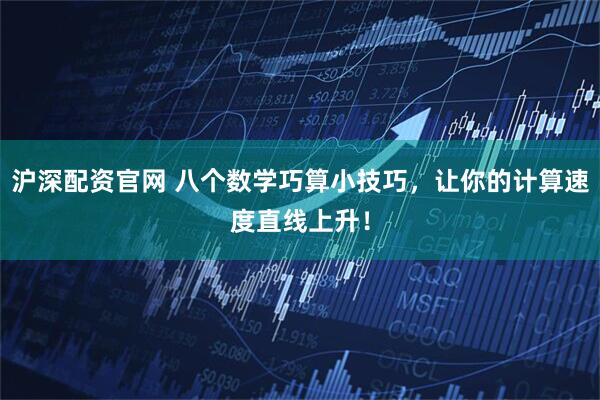 沪深配资官网 八个数学巧算小技巧，让你的计算速度直线上升！